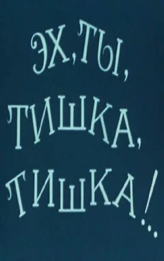 Эх, ты, Тишка, Тишка !..